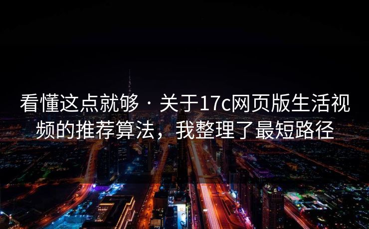 看懂这点就够 · 关于17c网页版生活视频的推荐算法，我整理了最短路径