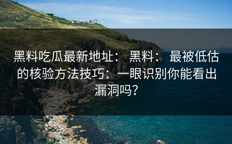 黑料吃瓜最新地址： 黑料： 最被低估的核验方法技巧：一眼识别你能看出漏洞吗？