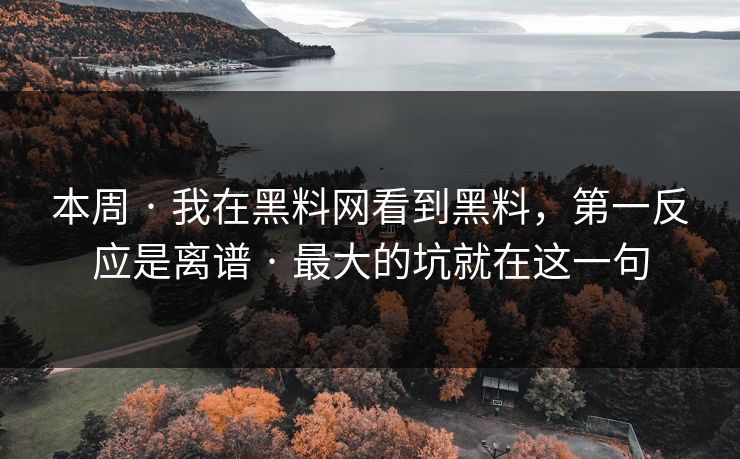本周 · 我在黑料网看到黑料，第一反应是离谱 · 最大的坑就在这一句