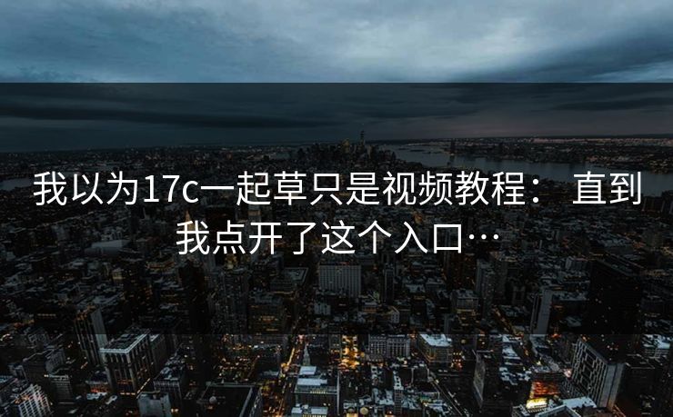 我以为17c一起草只是视频教程： 直到我点开了这个入口…