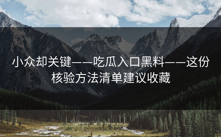 小众却关键——吃瓜入口黑料——这份核验方法清单建议收藏
