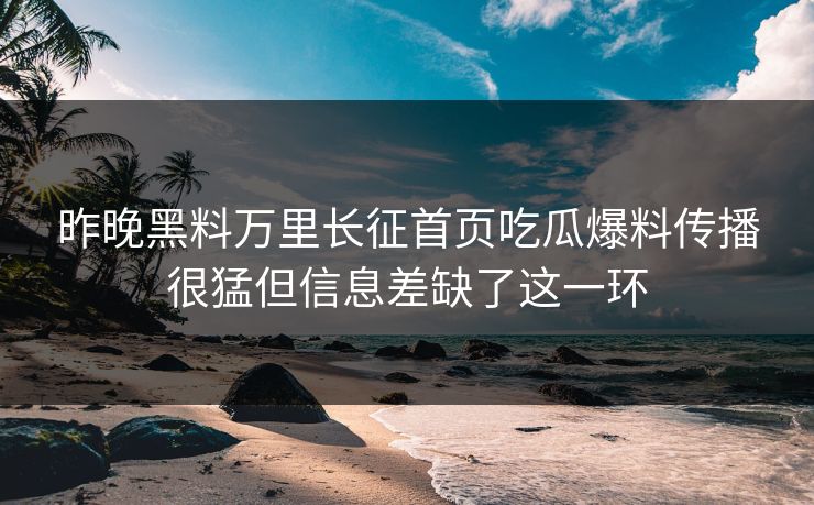 昨晚黑料万里长征首页吃瓜爆料传播很猛但信息差缺了这一环