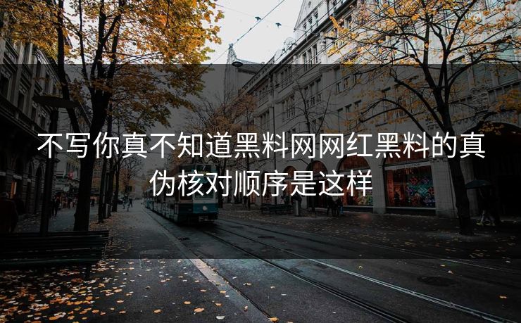 不写你真不知道黑料网网红黑料的真伪核对顺序是这样