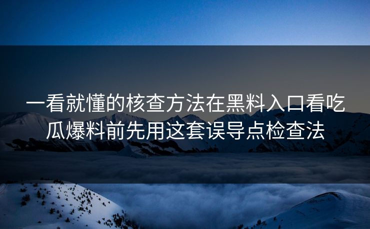 一看就懂的核查方法在黑料入口看吃瓜爆料前先用这套误导点检查法