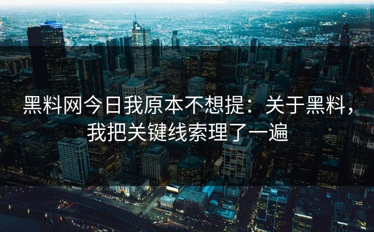 黑料网今日我原本不想提：关于黑料，我把关键线索理了一遍