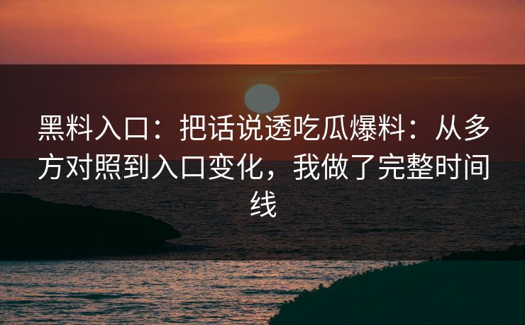 黑料入口：把话说透吃瓜爆料：从多方对照到入口变化，我做了完整时间线