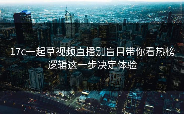17c一起草视频直播别盲目带你看热榜逻辑这一步决定体验