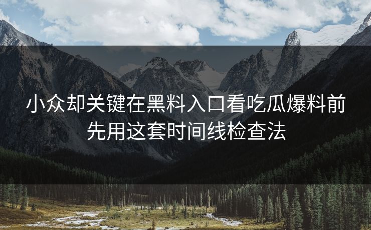 小众却关键在黑料入口看吃瓜爆料前先用这套时间线检查法  第1张