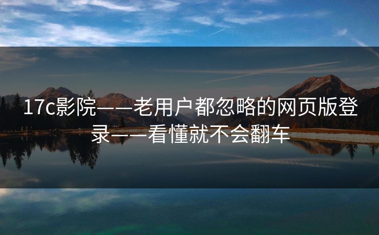 17c影院——老用户都忽略的网页版登录——看懂就不会翻车