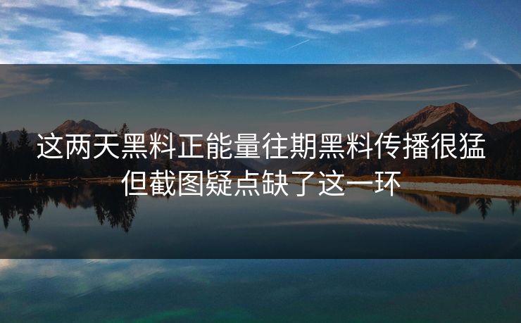 这两天黑料正能量往期黑料传播很猛但截图疑点缺了这一环